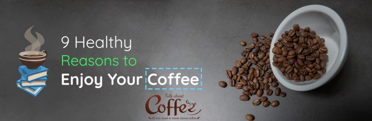 9 Healthy Reasons to Enjoy Your Coffee