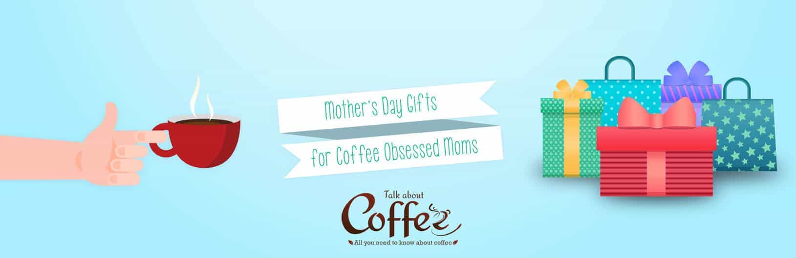 Mother’s Day Gifts for Coffee Obsessed Moms