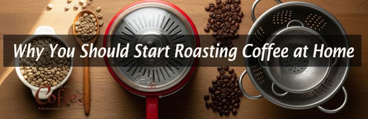 Why You Should Start Roasting Coffee at Home
